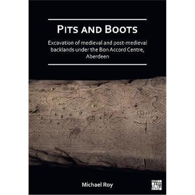 预订Pits and Boots: Excavation of Medieval and Post-medieval Backlands under the Bon Accord Centre, Aberdeen