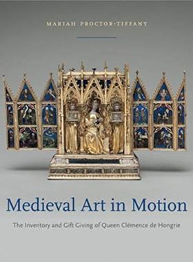 预订Medieval Art in Motion:The Inventory and Gift Giving of Queen Clemence de Hongrie