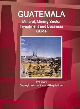 预订Guatemala Mineral, Mining Sector Investment and Business Guid Volume 1 Strategic Information and Regulations