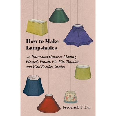 预订How to Make Lampshades - An Illustrated Guide to Making Pleated, Fluted, Pie-Fill, Tubular and Wall
