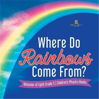 按需印刷不退不换Where Do Rainbows Come From? Behavior of Light Grade 5 Children's Physics Books[9781541953819]
