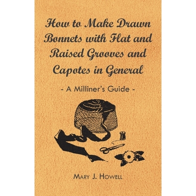 预订How to Make Drawn Bonnets with Flat and Raised Grooves and Capotes in General - A Milliner's Guide