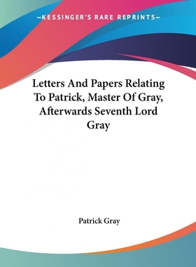 按需印刷Letters And Papers Relating To Patrick, Master Of Gray, Afterwards Seventh Lord Gray[9780548296622]