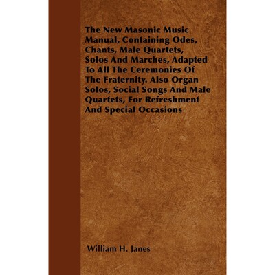 预订The New Masonic Music Manual, Containing Odes, Chants, Male Quartets, Solos And Marches, Adapted To