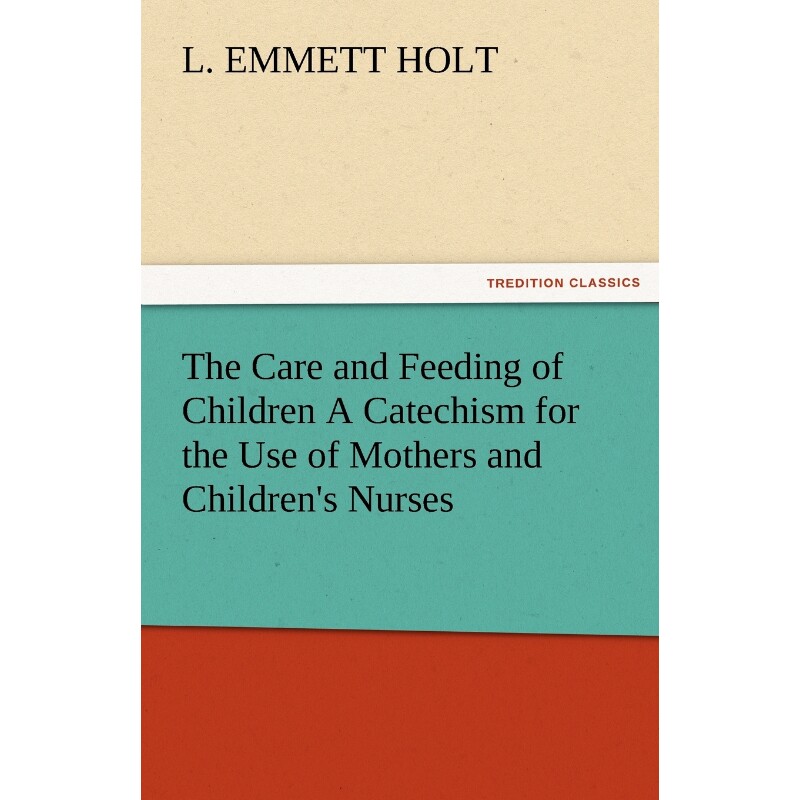 按需印刷不退不换The Care and Feeding of Children a Catechism for the Use of Mothers and Children's Nurses[9783842478527]