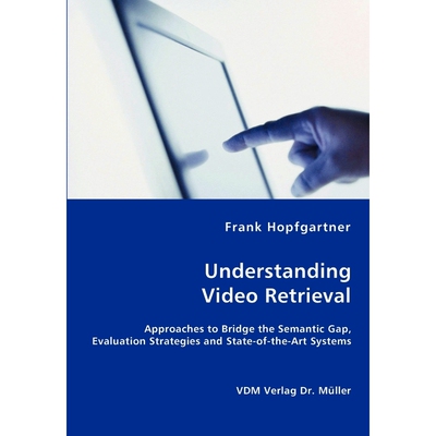 预订不退不换Unterstanding Video Retrieval- Approaches to Bridge the Semantic Gap, Evaluation Strategies and Stat