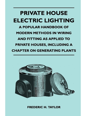 预订不退不换Private House Electric Lighting - A Popular Handbook of Modern Methods in Wiring and Fitting as Appl