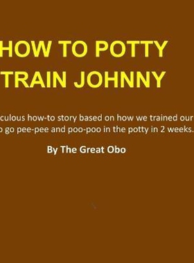 按需印刷不退不换How To Potty Train Johnny:A ridiculous how-to story based on how we trained our son to go pee-pee[978055