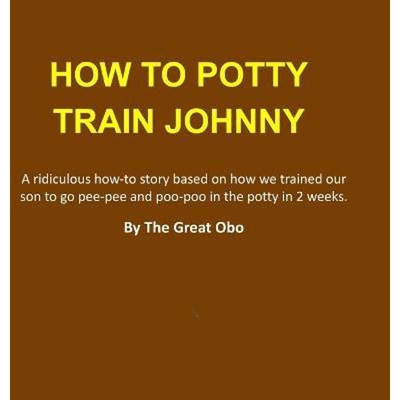 按需印刷不退不换How To Potty Train Johnny:A ridiculous how-to story based on how we trained our son to go pee-pee[978055