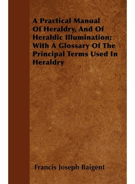 预订A Practical Manual Of Heraldry, And Of Heraldic Illumination; With A Glossary Of The Principal Terms