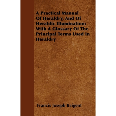 预订A Practical Manual Of Heraldry, And Of Heraldic Illumination; With A Glossary Of The Principal Terms