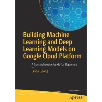 预订不退不换Building Machine Learning and Deep Learning Models on Google Cloud Platform:A Comprehensive Guide for Beginn