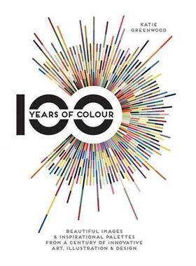 100 Years of Colour: Beautiful Images & Inspirational Palettes from a Century of Innovative Art, Illustration & Design