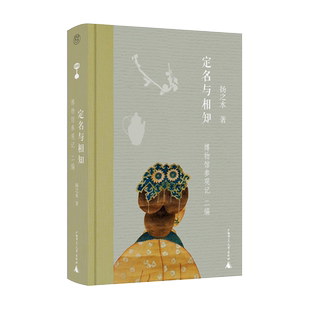 【旗舰店正版】定名与相知--博物馆参观记二编  扬之水著 社会科学 教育普及 正版书籍  广西师范大学出版社 新华书店