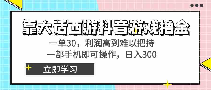 靠大话西游抖音游戏撸金 利润高到难以把持，一部手机即可操作