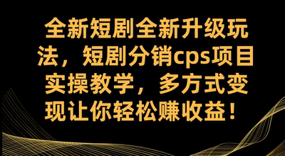 短剧升级玩法，短剧分销cps项目实操教学 多方式变现让你轻松赚收