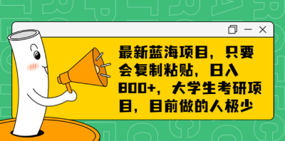 只要会复制粘贴，日入800+，大学生考研项目，目前做的人极少