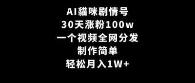 AI貓咪剧情号  制作简单 一个视频全网分发 轻松月入1W+ 项目教程