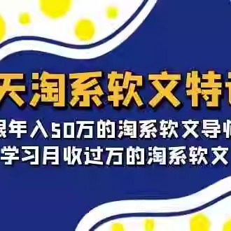 15天-淘系软文特训营：跟年入50万的淘系软文导师，学习淘系软文