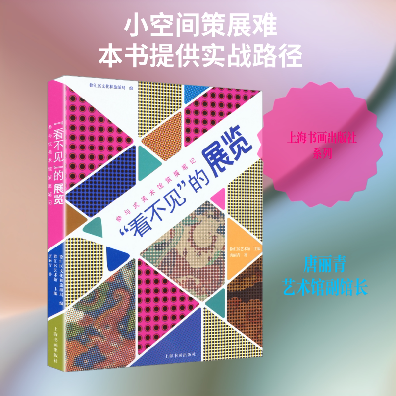 “看不见”的展览——参与式美术馆策展笔记 上海书画出版社 唐丽青 著 徐汇区文化和旅游局 编;徐汇区艺术馆 主编