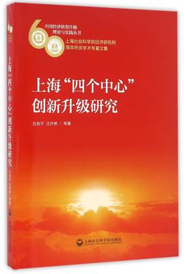 上海四个中心创新升级研究(上海社会科学院经济研究所60周年所庆学术专著文集)/中国经