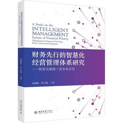 财务先行的智慧化经营管理体系研究:数智化赋能发电企业:digitalization empowers first-class power genera孟勋彪北京大学出版社