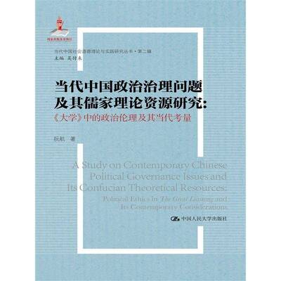 当代中国政治治理问题及其儒家理论资源研究:《大学》中的政治伦理及其当代考量:political ethics in the 阮航中国人民大学出版社