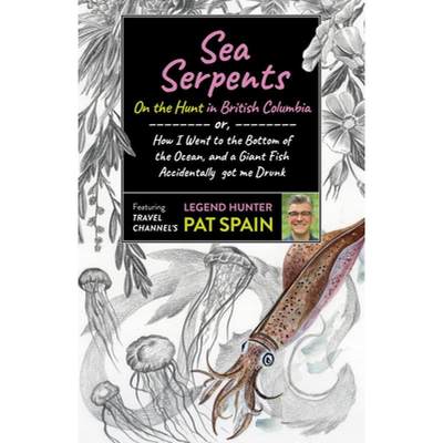 【4周达】Sea Serpents: On the Hunt in British Columbia: Or, How I Went to the Bottom of the Ocean, an... [9781789046540]