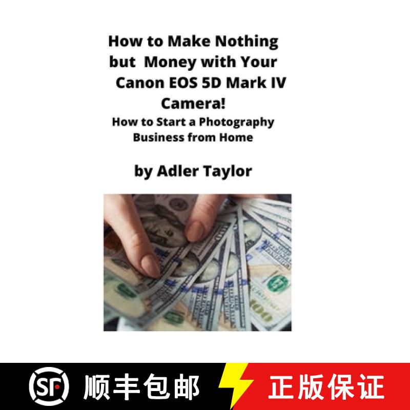 【3-4周达】How to Make Nothing but Money with Your Canon EOS 5d Mark IV Camera! : How to Start a Phot... [9781951929329]