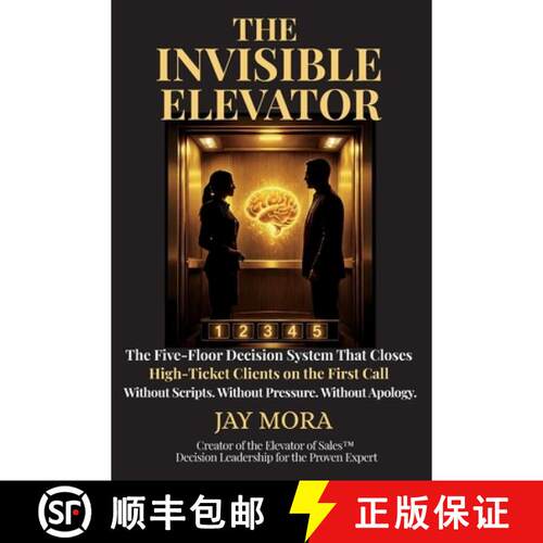 【3-4周达】The Invisible Elevator: The Five-Floor Decision System That Closes High-Ticket Clients on ... [9798996417902]