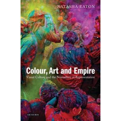 【4周达】Colour, Art and Empire: Visual Culture and the Nomadism of Representation [9781780765198]