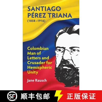 【3-4周达】Santiago Pérez Triana (1858-1916): Columbian Man of Letters and Crusader for Hemispheric ... [9781558766242]