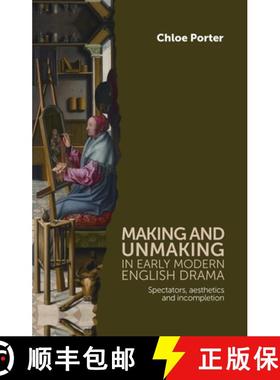 【3-4周达】Making and unmaking in early modern English drama : Spectators, aesthetics and incompletion [9780719084973]