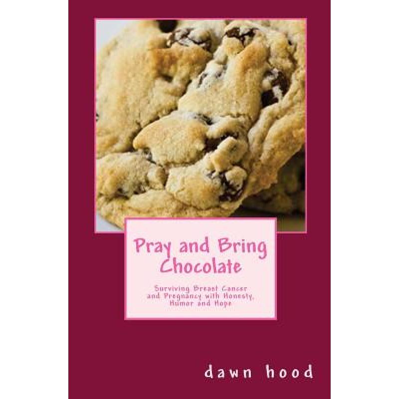 【4周达】Pray and Bring Chocolate: Surviving Breast Cancer and Pregnancy with Honesty, Humor and Hope[9780615916415]