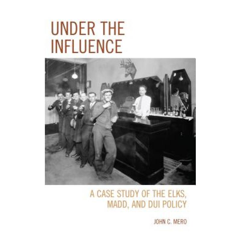 【4周达】Under the Influence: A Case Study of the Elks, MADD, and DUI Policy[9780761865599]