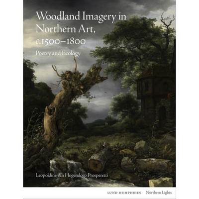 【4周达】Woodland Imagery in Northern Art, C. 1500 - 1800: Poetry and Ecology [9781848224940]