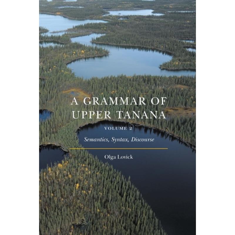 【4周达】A Grammar of Upper Tanana, Volume 2: Semantics, Syntax, Discourse [9781496231437]