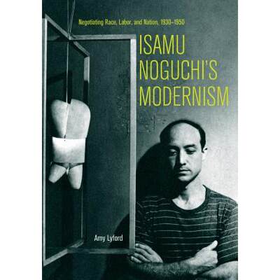 【4周达】Isamu Noguchi's Modernism: Negotiating Race, Labor, and Nation, 1930-1950 [9780520298491]