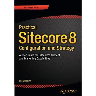 【4周达】Practical Sitecore 8 Configuration and Strategy : A User Guide for Sitecore's Content and Ma... [9781484212370]