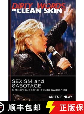 预订 Dirty Words On Clean Skin: Sexism and Sabotage, a Hillary Supporter's Rude Awakening [9780615615066]