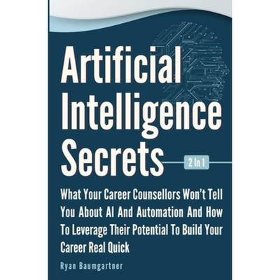 【4周达】Artificial Intelligence Secrets 2 In 1: What Your Career Counsellors Wont Tell You About AI ... [9781646962860]