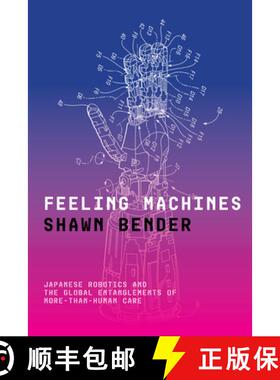 【3-4周达】Feeling Machines: Japanese Robotics and the Global Entanglements of More-Than-Human Care [9781503641150]