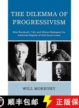 预订 The Dilemma of Progressivism : How Roosevelt, Taft, and Wilson Reshaped the American Regime of S... [9780742560741]