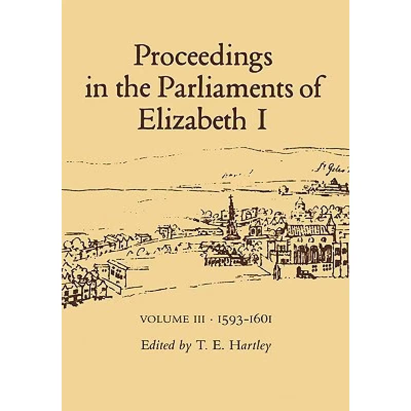 【4周达】Proceedings in the Parliaments of Elizabeth 1, Vol. 3 1593-1601 [9780718522469]