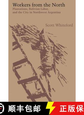 【3-4周达】Workers from the North: Plantations, Bolivian Labor, and the City in Northwest Argentina [9781477307038]