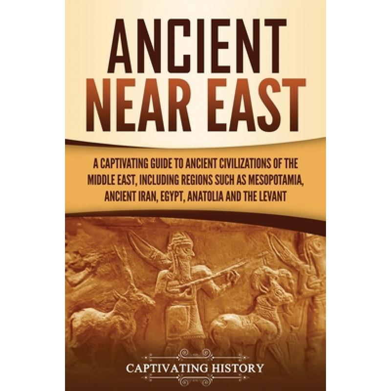 【4周达】Ancient Near East: A Captivating Guide to Ancient Civilizations of the Middle East, Includin...[9781647489540]