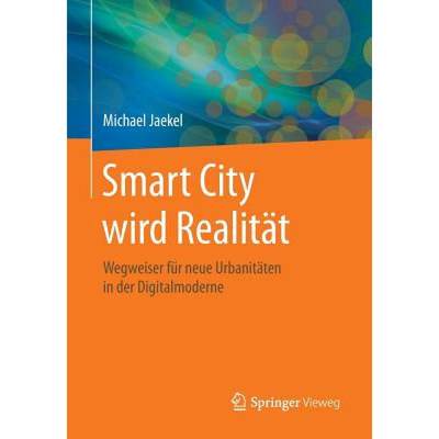 【4周达】Smart City wird Realität : Wegweiser für neue Urbanitäten in der Digitalmoderne [9783658044541]