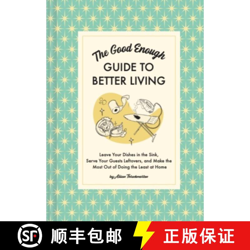 The Good Enough Guide to Better Living: Leave Your Dishes in the Sink, Serve Your Guests Leftovers, a... [9781797215686]