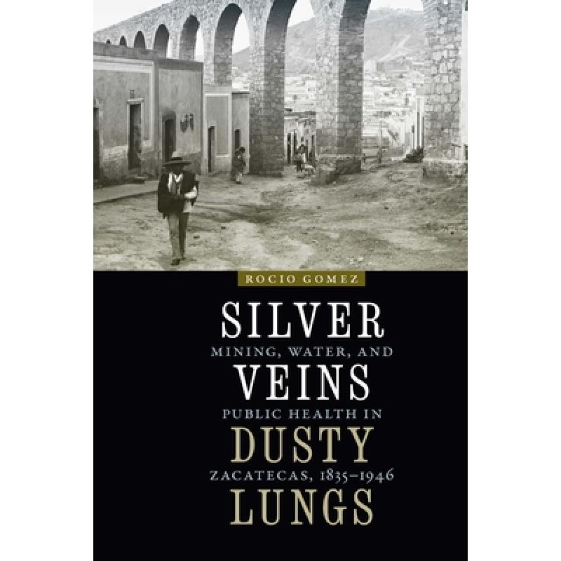 【4周达】Silver Veins, Dusty Lungs: Mining, Water, and Public Health in Zacatecas, 1835-1946[9780803290891]-封面