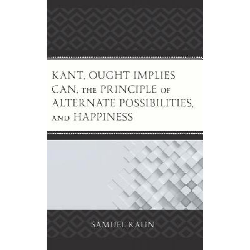 【4周达】Kant, Ought Implies Can, the Principle of Alternate Possibilities, and Happiness [9781498519618]